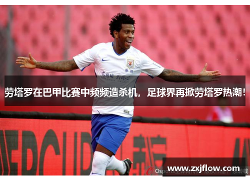 劳塔罗在巴甲比赛中频频造杀机，足球界再掀劳塔罗热潮！