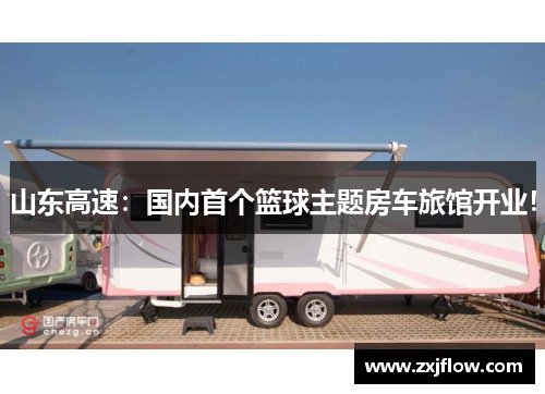 山东高速：国内首个篮球主题房车旅馆开业！