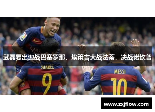 武磊复出迎战巴塞罗那，埃策吉大战法蒂，决战诺坎普