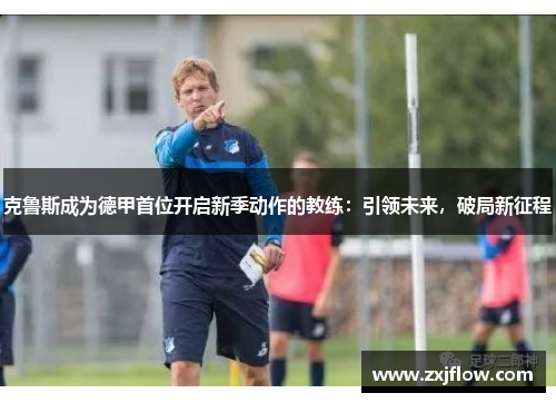 克鲁斯成为德甲首位开启新季动作的教练：引领未来，破局新征程