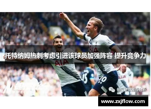 托特纳姆热刺考虑引进该球员加强阵容 提升竞争力