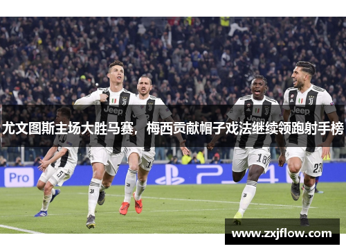 尤文图斯主场大胜马赛，梅西贡献帽子戏法继续领跑射手榜