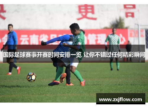 国际足球赛事开赛时间安排一览 让你不错过任何精彩瞬间