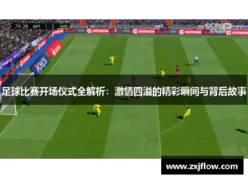 足球比赛开场仪式全解析：激情四溢的精彩瞬间与背后故事