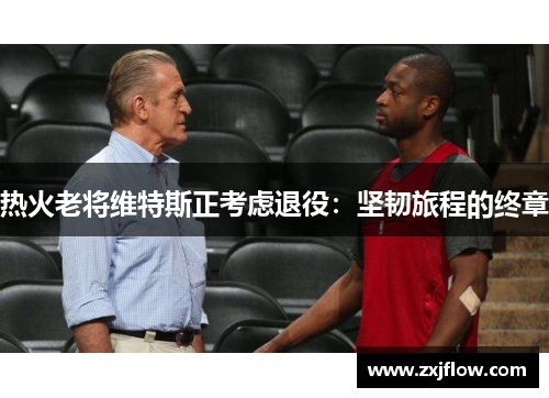热火老将维特斯正考虑退役：坚韧旅程的终章