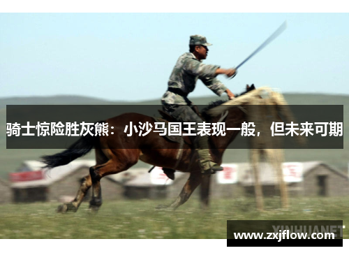 骑士惊险胜灰熊：小沙马国王表现一般，但未来可期