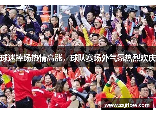 球迷捧场热情高涨，球队赛场外气氛热烈欢庆