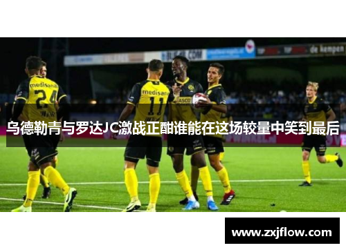 乌德勒青与罗达JC激战正酣谁能在这场较量中笑到最后
