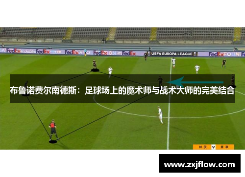 布鲁诺费尔南德斯：足球场上的魔术师与战术大师的完美结合