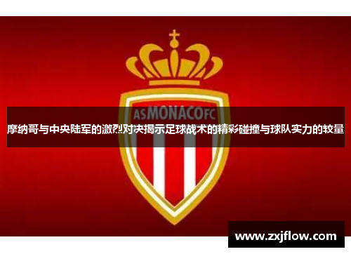 摩纳哥与中央陆军的激烈对决揭示足球战术的精彩碰撞与球队实力的较量