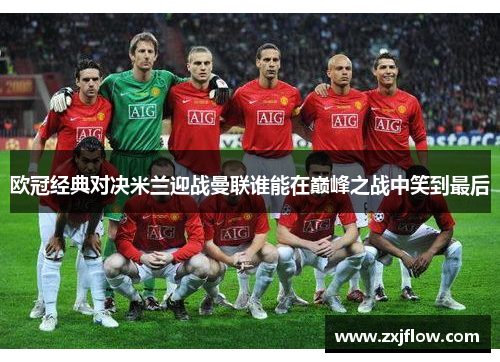 欧冠经典对决米兰迎战曼联谁能在巅峰之战中笑到最后