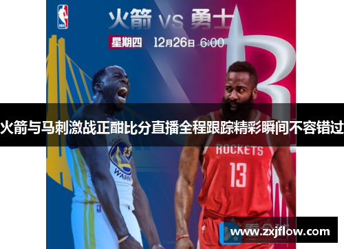 火箭与马刺激战正酣比分直播全程跟踪精彩瞬间不容错过