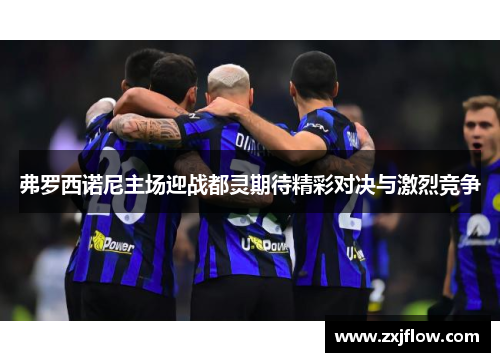 弗罗西诺尼主场迎战都灵期待精彩对决与激烈竞争